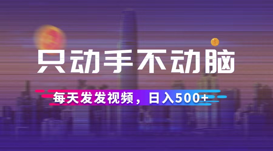 （12433期）只动手不动脑，每天发发视频，日入500+-志拓网创