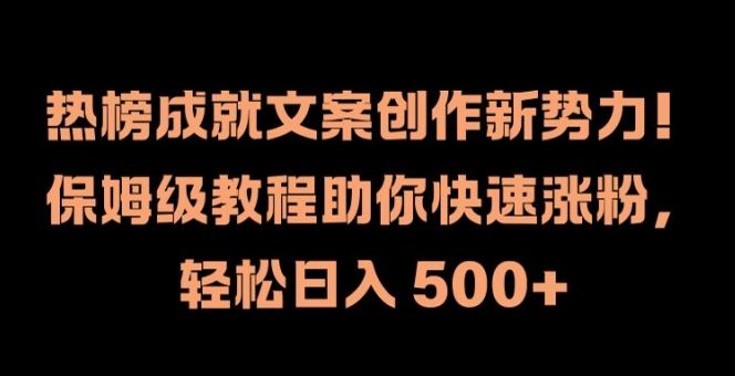 热榜成就文案创作新势力，保姆级教程助你快速涨粉，轻松日入 500+【揭秘】-志拓网创