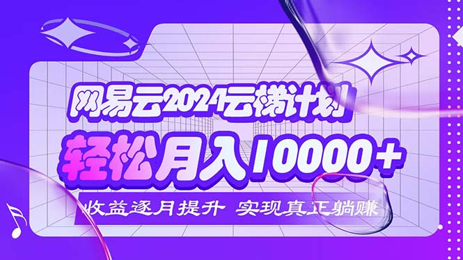 （12439期）2024网易云云梯计划  每月躺赚5000+-志拓网创