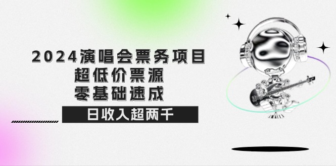 （12445期）2024演唱会票务项目！超低价票源，零基础速成，日收入超两千-志拓网创