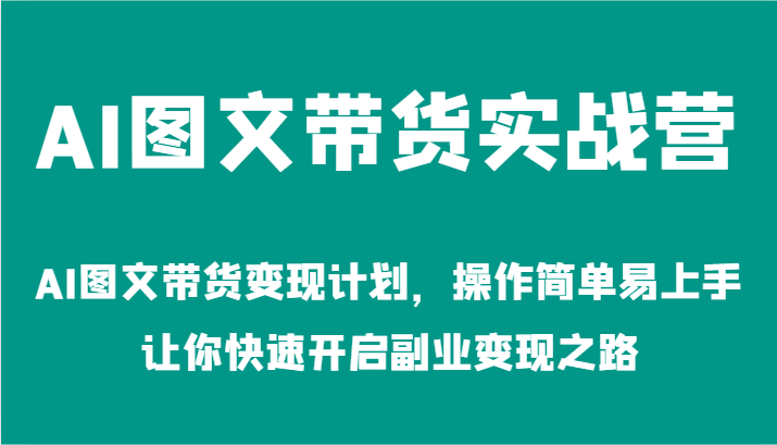 AI图文带货实战营-AI图文带货变现计划，操作简单易上手，让你快速开启副业变现之路-志拓网创