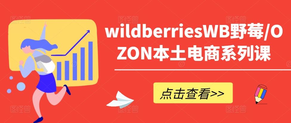 wildberriesWB野莓/OZON本土电商系列课，掌握WB产品优化，出单技巧和订单处理等-志拓网创