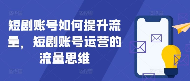 短剧账号如何提升流量，短剧账号运营的流量思维-志拓网创