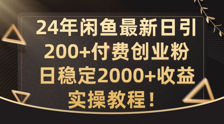 24年闲鱼最新日引200+付费创业粉日稳2000+收益，实操教程【揭秘】-志拓网创