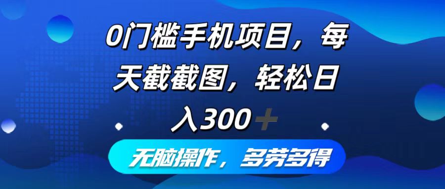 （12451期）0门槛手机项目，每天截截图，轻松日入300+，无脑操作多劳多得-志拓网创