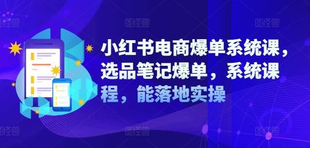 小红书电商爆单系统课，选品笔记爆单，系统课程，能落地实操-志拓网创