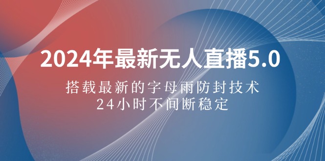 （12455期）2024年最新无人直播5.0，搭载最新的字母雨防封技术，24小时不间断稳定…-志拓网创