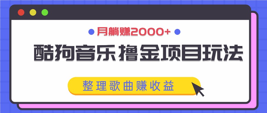 酷狗音乐撸金项目玩法，整理歌曲赚收益，月躺赚2000+-志拓网创