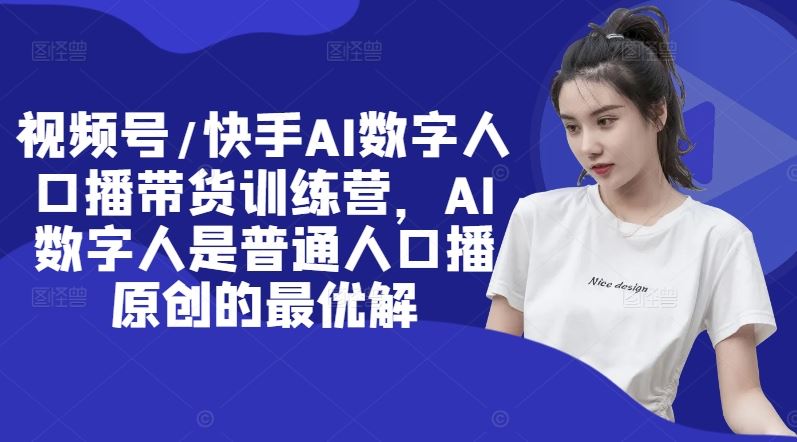 视频号/快手AI数字人口播带货训练营，AI数字人是普通人口播原创的最优解-志拓网创