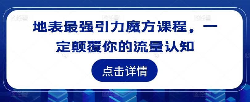 地表最强引力魔方课程，一定颠覆你的流量认知-志拓网创