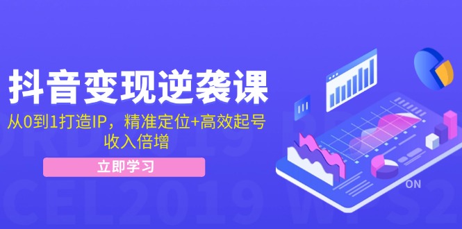 （12480期）抖音变现逆袭课：从0到1打造IP，精准定位+高效起号，收入倍增-志拓网创