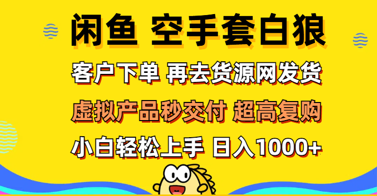 （12481期）闲鱼空手套白狼 客户下单 再去货源网发货 秒交付 高复购 轻松上手 日入…-志拓网创