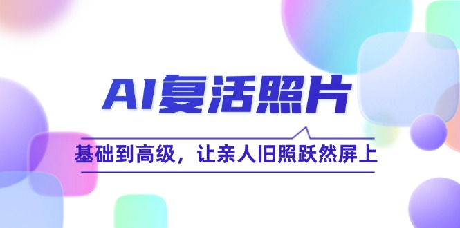 AI复活照片技巧课：基础到高级，让亲人旧照跃然屏上-志拓网创