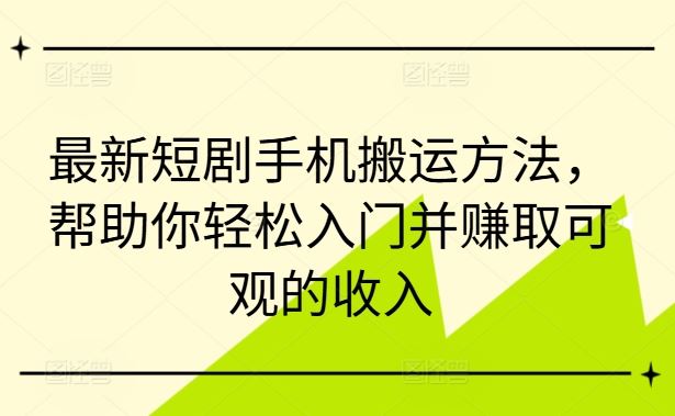 最新短剧手机搬运方法，帮助你轻松入门并赚取可观的收入-志拓网创