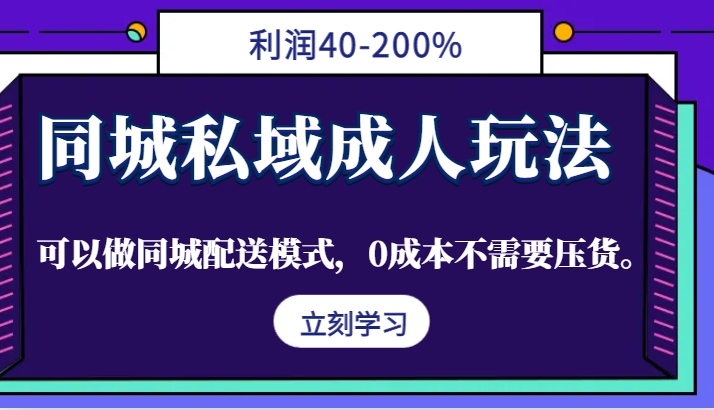 同城私域成人玩法，利润40-200%，可以做同城配送模式，0成本不需要压货。-志拓网创