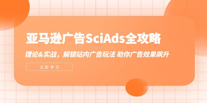 （12496期）亚马逊-广告SciAds全攻略：理论+实战，解锁站内广告玩法 助你广告效果飙升-志拓网创
