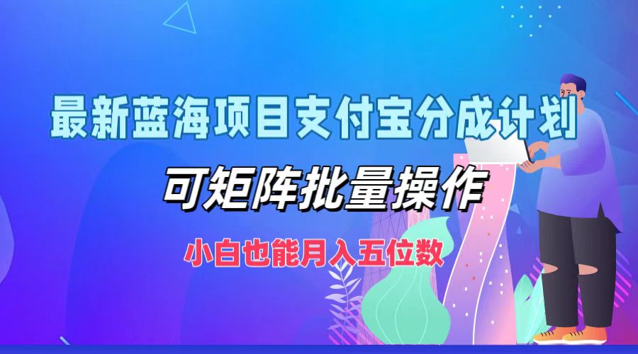 最新蓝海项目支付宝分成计划，可矩阵批量操作，小白也能月入五位数-志拓网创
