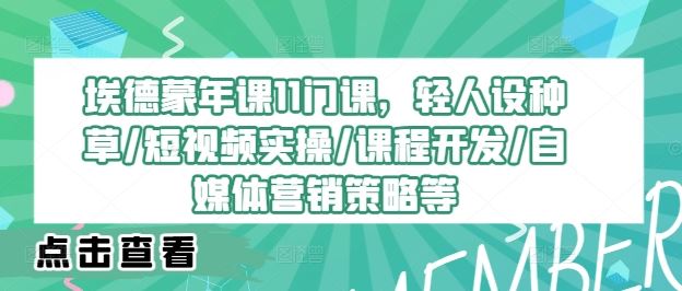 埃德蒙年课11门课，轻人设种草/短视频实操/课程开发/自媒体营销策略等-志拓网创