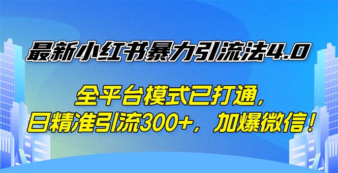 （12505期）最新小红书暴力引流法4.0， 全平台模式已打通，日精准引流300+，加爆微…-志拓网创