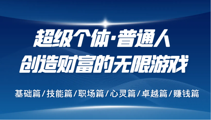 超级个体·普通人创造财富的无限游戏，基础篇/技能篇/职场篇/心灵篇/卓越篇/赚钱篇-志拓网创