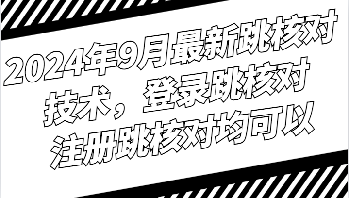 2024年9月最新跳核对技术，登录跳核对，注册跳核对均可以-志拓网创