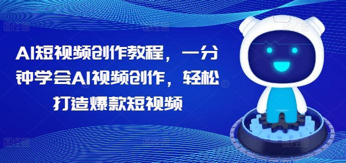 AI短视频创作教程，一分钟学会AI视频创作，轻松打造爆款短视频-志拓网创