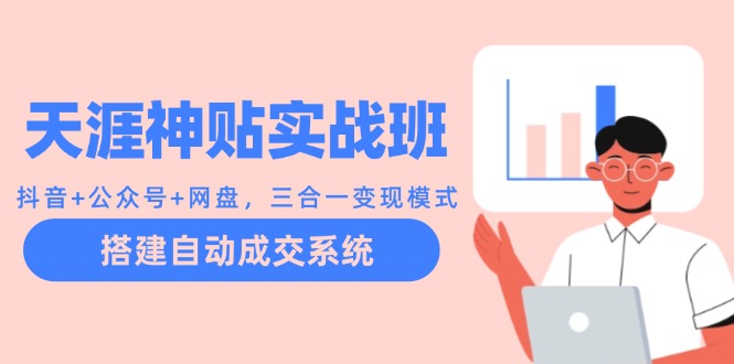（12534期）天涯神贴实战班：抖音+公众号+网盘，三合一变现模式，搭建自动成交系统-志拓网创