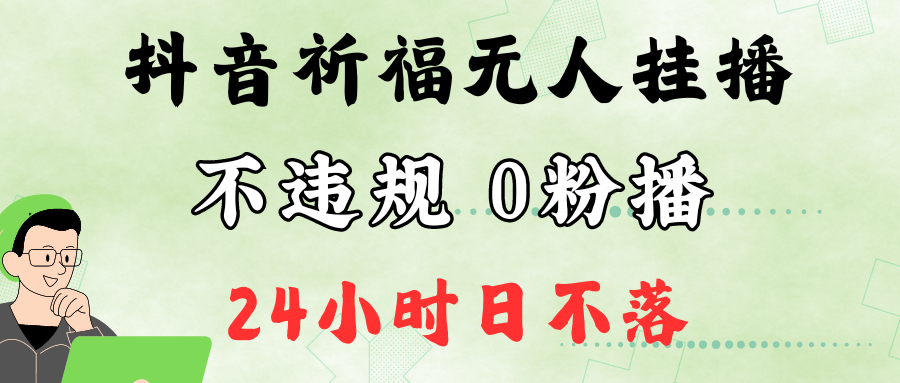 抖音最新祈福无人挂播，单日撸音浪收2万+0粉手机可开播，新手小白一看就会-志拓网创