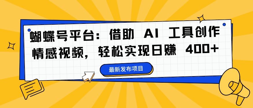 蝴蝶号平台：借助 AI 工具创作情感视频，轻松实现日赚 400+【揭秘】-志拓网创