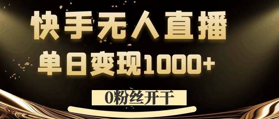 0粉丝开干，快手无人直播，单日变现1k+【揭秘】-志拓网创