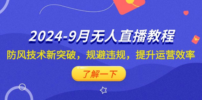 （12541期）2024-9月抖音无人直播教程：防风技术新突破，规避违规，提升运营效率-志拓网创