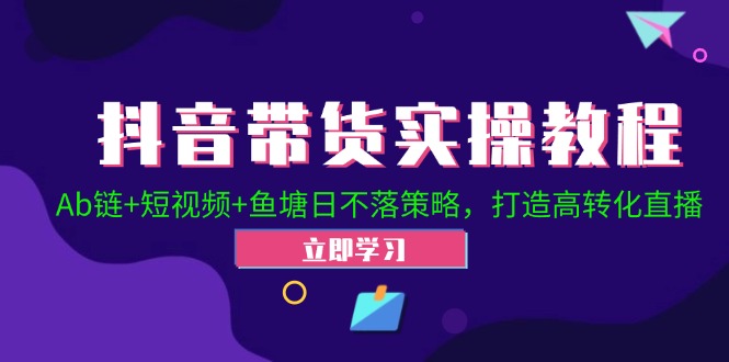抖音带货实操教程！Ab链+短视频+鱼塘日不落策略，打造高转化直播-志拓网创