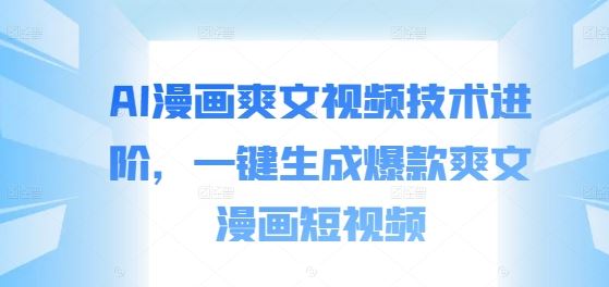AI漫画爽文视频技术进阶，一键生成爆款爽文漫画短视频-志拓网创
