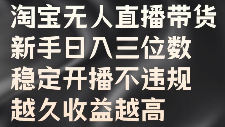 淘宝无人直播带货，新手日入三位数，稳定开播不违规，越久收益越高【揭秘】-志拓网创