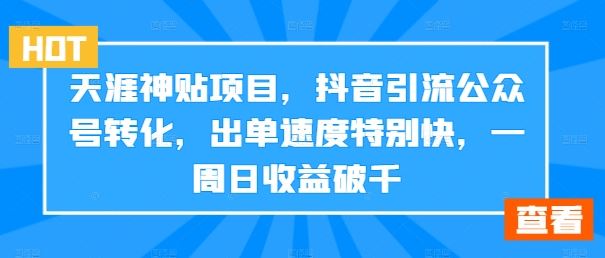 天涯神贴项目，抖音引流公众号转化，出单速度特别快，一周日收益破千-志拓网创