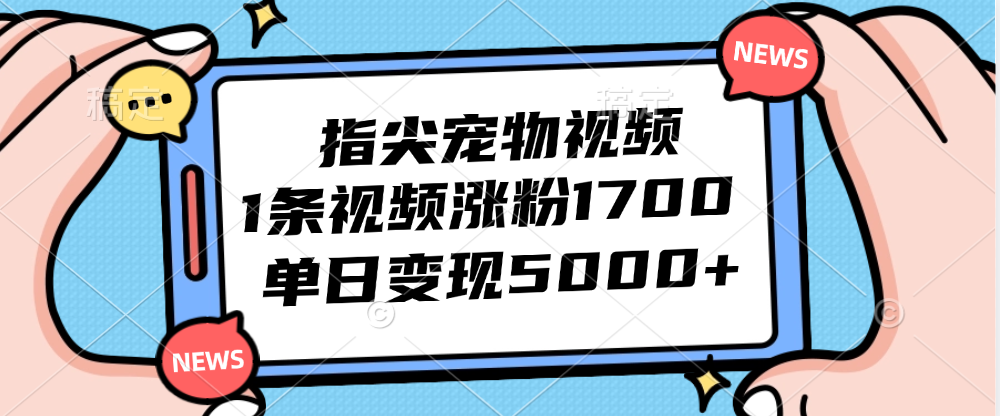 （12549期）指尖宠物视频，1条视频涨粉1700，单日变现5000+-志拓网创