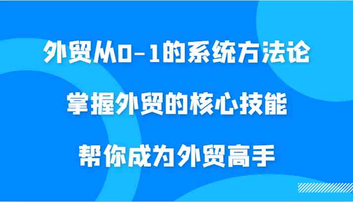 外贸从0-1的系统方法论，掌握外贸的核心技能，帮你成为外贸高手-志拓网创