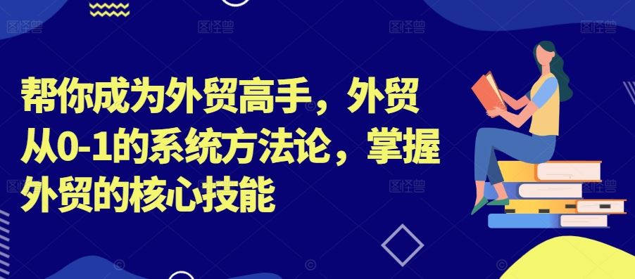 帮你成为外贸高手，外贸从0-1的系统方法论，掌握外贸的核心技能-志拓网创