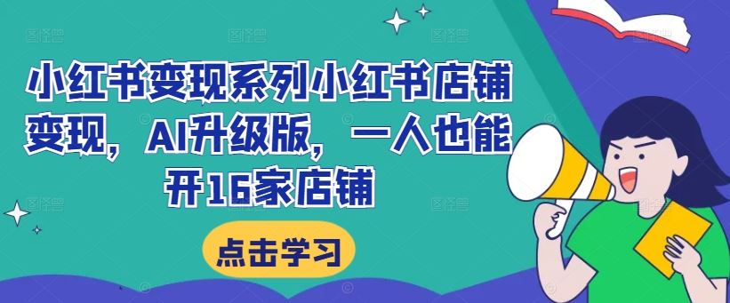 小红书变现系列小红书店铺变现，AI升级版，一人也能开16家店铺-志拓网创