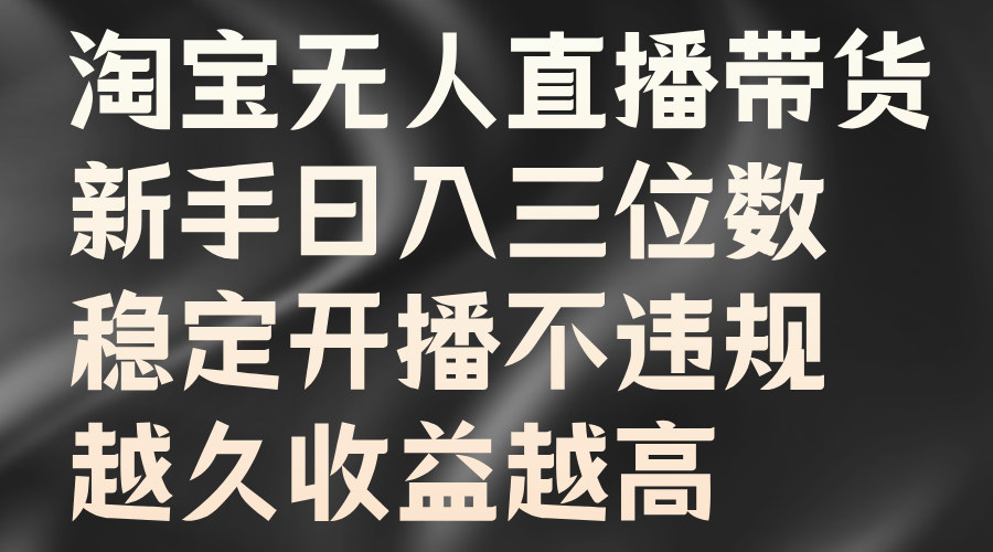 淘宝无人直播带货，新手日入三位数，稳定开播不违规，越久收益越高-志拓网创