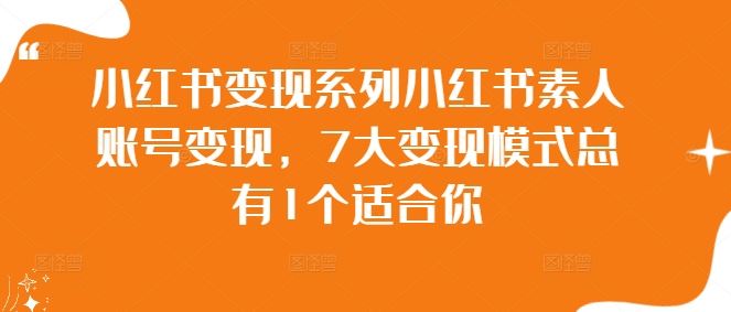 小红书变现系列小红书素人账号变现，7大变现模式总有1个适合你-志拓网创