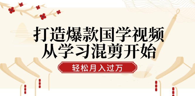 （12572期）打造爆款国学视频，从学习混剪开始！轻松涨粉，视频号分成月入过万-志拓网创
