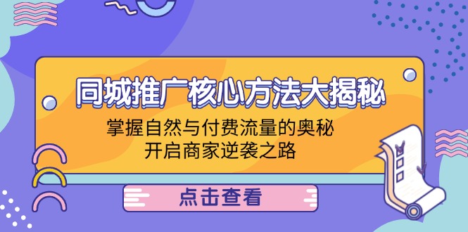 （12574期）同城推广核心方法大揭秘：掌握自然与付费流量的奥秘，开启商家逆袭之路-志拓网创