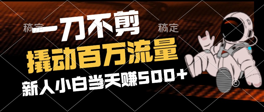 （12576期）2分钟一个作品，一刀不剪，撬动百万流量，新人小白刚做就赚500+-志拓网创