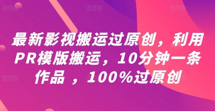 最新影视搬运过原创，利用PR模版搬运，10分钟一条作品 ，100%过原创【教程+PR模板】-志拓网创