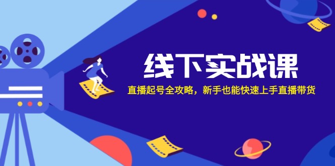 线下实战课：直播起号全攻略，新手也能快速上手直播带货-志拓网创