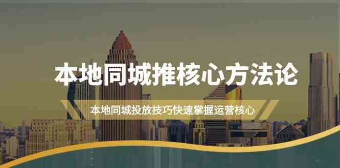 本地同城推核心方法论，本地同城投放技巧快速掌握运营核心（19节课）-志拓网创