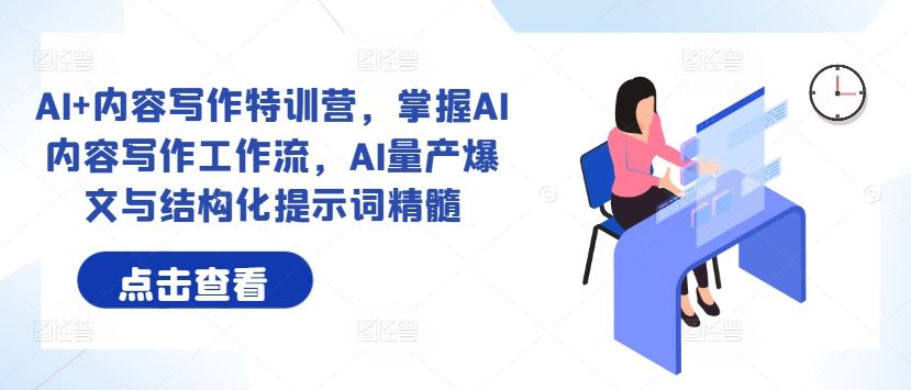 AI+内容写作特训营，掌握AI内容写作工作流，AI量产爆文与结构化提示词精髓-志拓网创