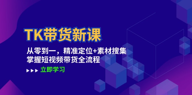 （12588期）TK带货新课：从零到一，精准定位+素材搜集 掌握短视频带货全流程-志拓网创
