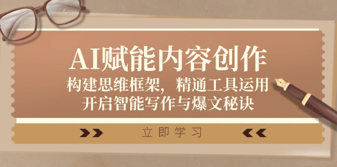 （12590期）AI赋能内容创作：构建思维框架，精通工具运用，开启智能写作与爆文秘诀-志拓网创